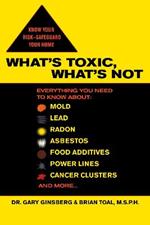 What's Toxic, What's Not: Everything You Need to Know About: Mold, Lead, Radon, Asbestos, Food Additives, Power Lines, Cancer Clusters, and More...