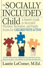 The Socially Included Child: A Parent's Guide to Successful Playdates, Recreation, and Family Events for Children with Autism