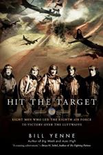 Hit The Target: Eight Men Who Led the Eighth Air Force to Victory Over the Luftwaffe