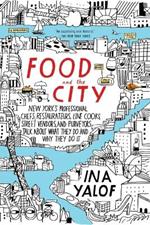 Food and the City: New York's Professional Chefs, Restaurateurs, Line Cooks, Street Vendors, and Purveyors Talk About What They Do and Why They Do It