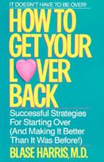 How to Get Your Lover Back: Successful Strategies for Starting Over (& Making It Better Than It Was Before)