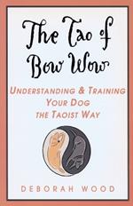 The Tao of Bow Wow: Understanding and Training Your Dog the Taoist Way