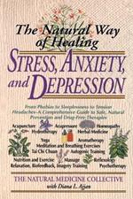 The Natural Way of Healing Stress, Anxiety, and Depression: From Phobias to Sleeplessness to Tension Headaches--A Comprehensive Guide to Safe, Natural Prevention and Drug-Free Therapies