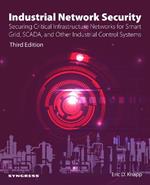 Industrial Network Security: Securing Critical Infrastructure Networks for Smart Grid, SCADA, and Other Industrial Control Systems