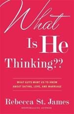 What is He Thinking?: What Guys Want Us to Know About Dating, Love and Marriage