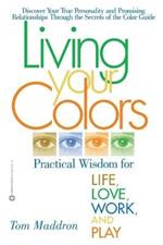 Living Your Colors: Practical wisdom for life,love,work and play