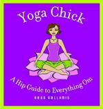 Yoga Chick: A Hip Guide to Everything Om
