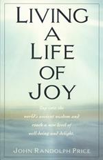 Living a Life of Joy: Tap into the World's Ancient Wisdom and Reach a New Level of Well-Being and Delight