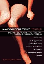 Make Over Your Sex Life...tonight!: Hot, Fast, Erotic...And Sensuous Stories to get Things Started