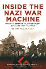 Inside the Nazi War Machine: How Three Generals Unleashed Hitler's Blitzkrieg Upon the World