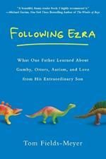 Following Ezra: What One Father Learned About Gumby, Otters, Autism, and Love From His Extraordi nary Son