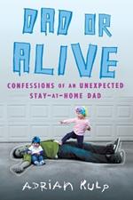 Dad or Alive: Confessions of an Unexpected Stay-at-Home Dad