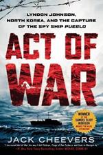 Act of War: Lyndon Johnson, North Korea, and the Capture of the Spy Ship Pueblo