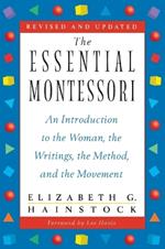 The Essential Montessori: An Introduction to the Woman, the Writings, the Method, and the Movement