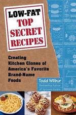 Low-Fat Top Secret Recipes: Creating Kitchen Clones of America's Favorite Brand-Name Foods: A Cookbook