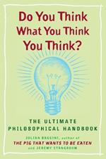 Do You Think What You Think You Think?: The Ultimate Philosophical Handbook