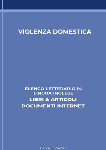 Violenza Domestica: Elenco Letterario in Lingua Inglese: Libri & Articoli, Documenti Internet - Debra D. Barber - ebook