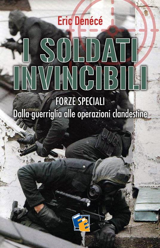 I soldati invincibili: Forze Speciali. Dalla guerriglia alle operazioni clandestine - Eric Denécé - ebook