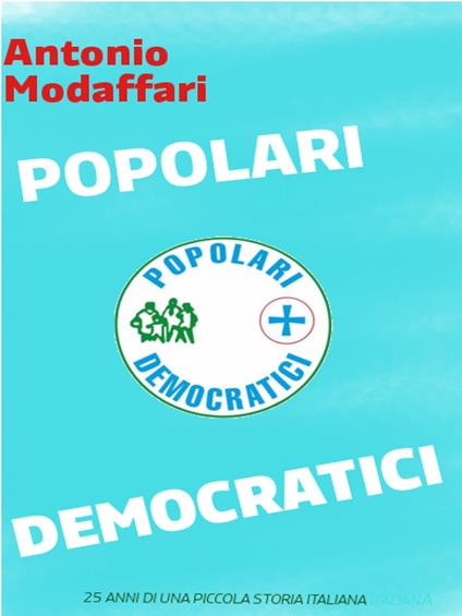 Popolari Democratici, 25 anni di una piccola storia italiana - Antonio Modaffari - ebook