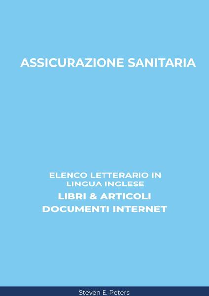 Assicurazione Sanitaria: Elenco Letterario in Lingua Inglese: Libri & Articoli, Documenti Internet - Steven E. Peters - ebook