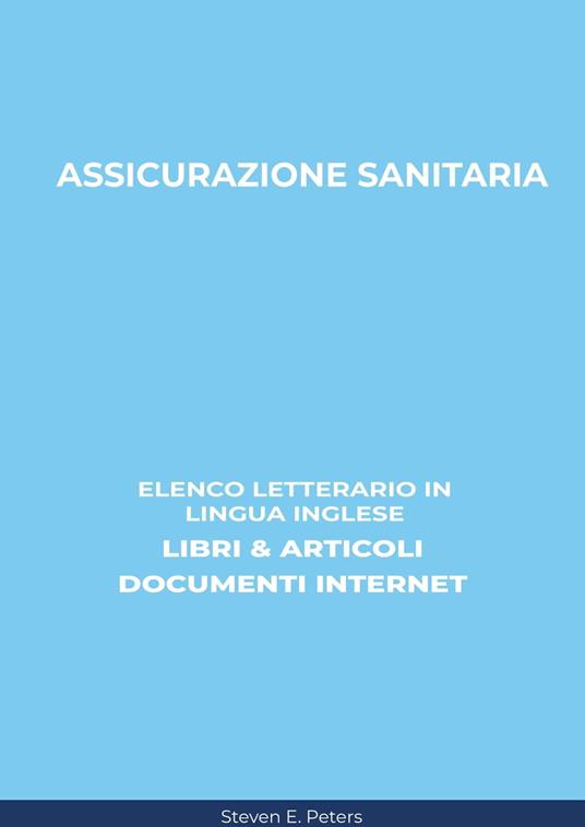 Assicurazione Sanitaria: Elenco Letterario in Lingua Inglese: Libri & Articoli, Documenti Internet - Steven E. Peters - ebook