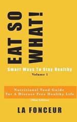 EAT SO WHAT! Smart Ways To Stay Healthy Volume 1: Nutritional food guide for vegetarians for a disease free healthy life