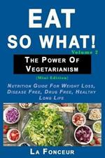 Eat So What! The Power of Vegetarianism Volume 2 (Black and white print)): Nutrition guide for weight loss, disease free, drug free, healthy long life