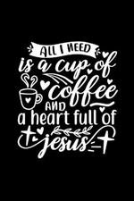 All I Need Is A Cup Of Coffee And A Heart Full Of Jesus: Lined Journal Notebook To Write In: Christian Coffee Lover Gift