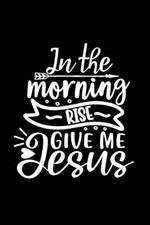 In The Morning Rise Give Me Jesus: Lined Journal: Christian Gift Idea: Quote Cover Notebook