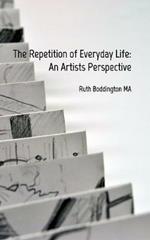 The Repetition of Everyday Life: An Artists Perspective