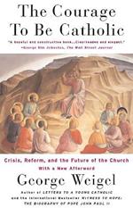 The Courage To Be Catholic: Crisis, Reform And The Future Of The Church