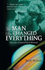 The Man Who Changed Everything: The Life of James Clerk Maxwell