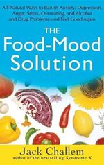 The Food-Mood Solution: All-Natural Ways to Banish Anxiety, Depression, Anger, Stress, Overeating, and Alcohol and Drug Problems--and Feel Good Again