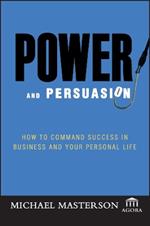 Power and Persuasion: How to Command Success in Business and Your Personal Life