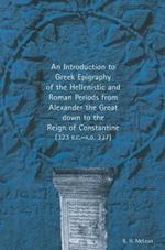 An Introduction to Greek Epigraphy of the Hellenistic and Roman Periods from Alexander the Great Down to the Reign of Constantine