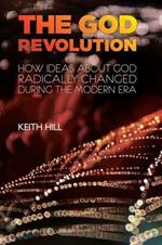 The God Revolution: How Ideas About God Have Radically Changed During the Modern Era