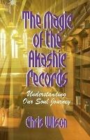 The Magic of the Akashic Records: Understanding Our Soul Journey - Chris Wilson - cover