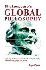 Shakespeare's Global Philosophy: Exploring Shakespeare's Nature-Based Philosophy in His Sonnets, Plays and Globe