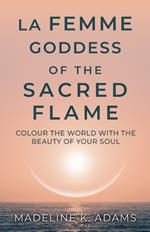 La Femme Goddess of the Sacred Flame: Colour the World with the Beauty of Your Soul