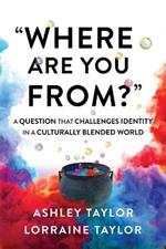 Where Are You From?: A Question That Challenges Identity in a Culturally Blended World