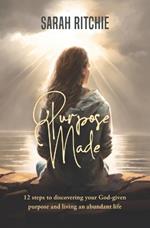 Purpose Made: 12 steps to discovering your God-given purpose and living an abundant life