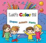 Lets Color it!: Shapes, Animals and Plants