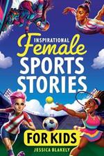 Inspirational Female Sports Stories for Kids: How 12 Remarkable Female Athletes Broke Down Barriers and Led the Way