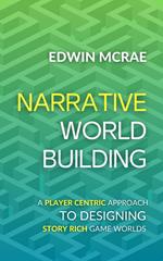 Narrative Worldbuilding: A Player Centric Approach to Designing Story Rich Game Worlds