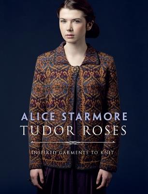 Tudor Roses: Inspired Garments to Knit - Alice Starmore - cover