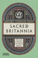 Sacred Britannia: The Gods & Rituals of Roman Britain