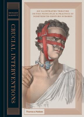 Crucial Interventions: An Illustrated Treatise on the Principles & Practice of Nineteenth-Century Surgery. - Richard Barnett - cover