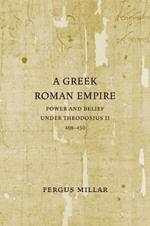 A Greek Roman Empire: Power and Belief under Theodosius II (408-450)