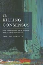 The Killing Consensus: Police, Organized Crime, and the Regulation of Life and Death in Urban Brazil