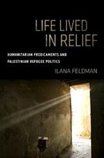 Life Lived in Relief: Humanitarian Predicaments and Palestinian Refugee Politics